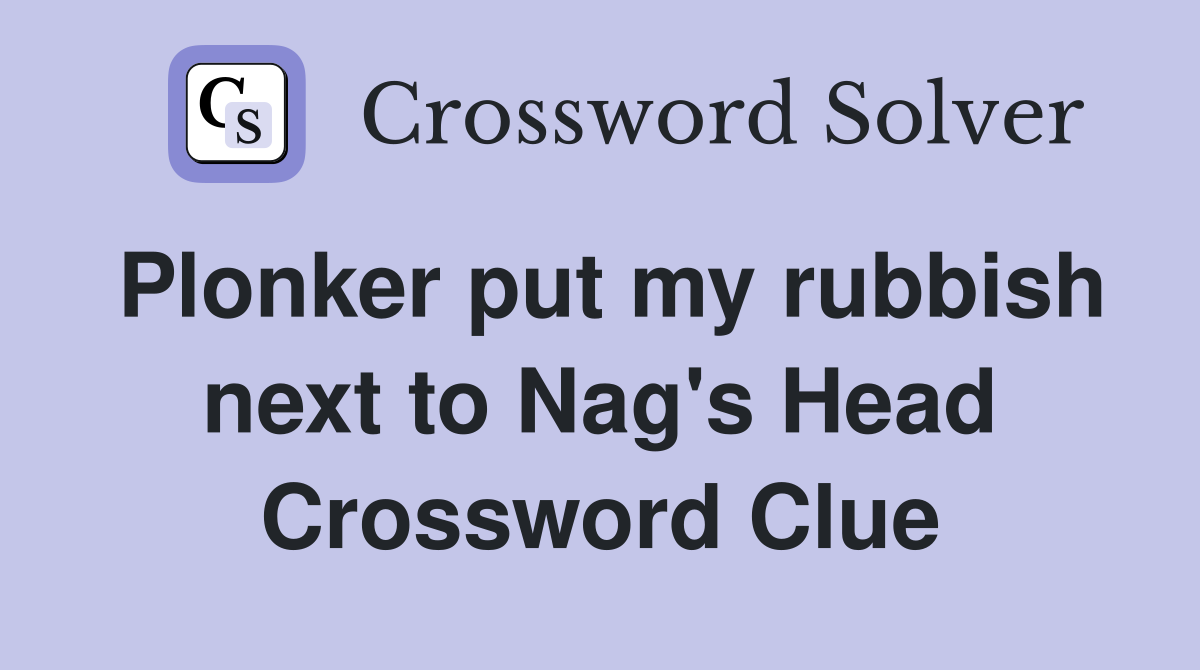 Plonker put my rubbish next to Nag's Head Crossword Clue Answers